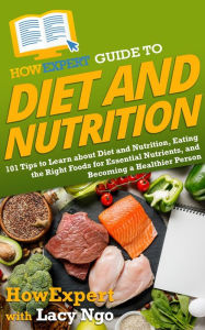 Title: HowExpert Guide to Diet and Nutrition: 101 Tips to Learn about Diet & Nutrition, Eating the Right Foods for Essential Nutrients, & Becoming a Healthier Person, Author: Lacy Ngo