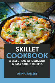 Title: Skillet Cookbook: A Selection of Delicious & Easy Skillet Recipes, Author: Anna Ramsey