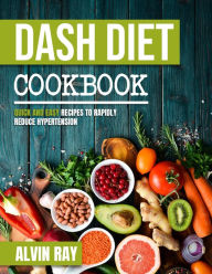 Title: Dash Diet Cookbook: Quick and Easy Recipes to Rapidly Reduce Hypertension, Author: Alvin Ray