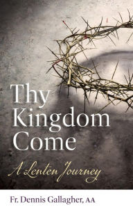 Title: Thy Kingdom Come: A Lenten Journey, Author: Fr. Dennis Gallagher AA