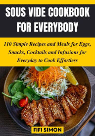 Title: Sous Vide Cookbook for Everybody: 110 Simple Recipes and Meals for Eggs, Snacks, Cocktails and Infusions for Everyday, Author: Fifi Simon