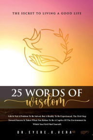 Title: 25 WORDS OF WISDOM: THE SECRET TO LIVING A GOOD LIFE, Author: Eyere Obi Vera