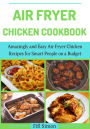 Air Fryer Chicken Cookbook : Amazingly and Easy Air Fryer Chicken Recipes for Smart People on a Budget