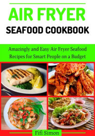 Title: Air Fryer Seafood Cookbook : Amazingly and Easy Air Fryer Seafood Recipes for Smart People on a Budget, Author: Fifi Simon