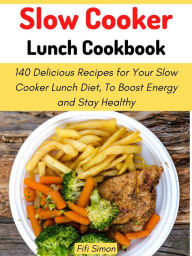 Title: Slow Cooker Lunch Cookbook: 140 Delicious Recipes for Your Slow Cooker Lunch Diet, To Boost Energy and Stay Healthy, Author: Fifi Simon