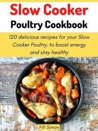 Title: Slow Cooker Poultry Cookbook: 120 delicious recipes for your Slow Cooker Poultry, to boost energy and stay healthy, Author: Fifi Simon