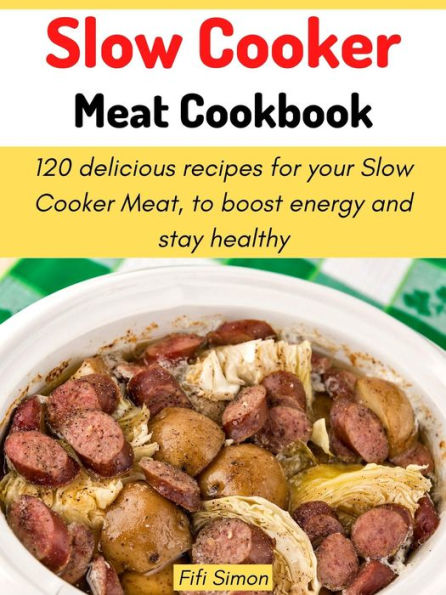Slow Cooker Meat Cookbook: 120 delicious recipes for your Slow Cooker Meat, to boost energy and stay healthy
