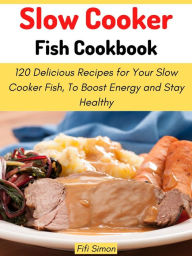 Title: Slow Cooker Fish Cookbook: 120 Delicious Recipes for Your Slow Cooker Fish, To Boost Energy and Stay Healthy, Author: Fifi Simon