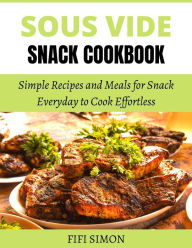 Title: Sous Vide Snack Cookbook: Simple Recipes and Meals for Snack Everyday to Cook Effortless, Author: Fifi Simon