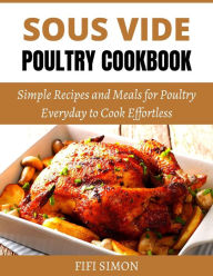 Title: Sous Vide Poultry Cookbook: Simple Recipes and Meals for Poultry Everyday to Cook Effortless, Author: Fifi Simon