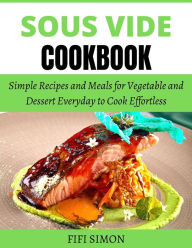 Title: Sous Vide Cookbook: Simple Recipes and Meals for Vegetable and Dessert Everyday to Cook Effortless, Author: Fifi Simon