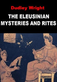 Title: The Eleusinian Mysteries and Rites, Author: Dudley Wright