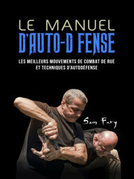 Title: Le Manuel D'Auto-Defense: Les meilleurs mouvements de combat de rue et techniques d'autodefense, Author: Sam Fury
