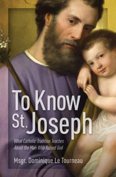 To Know St. Joseph: What Catholic Tradition Teaches About the Man Who Raised God