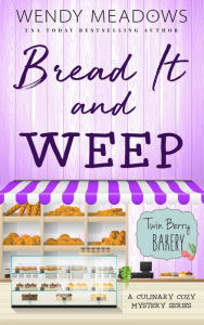 Title: Bread It and Weep: A Culinary Cozy Mystery Series, Author: Wendy Meadows