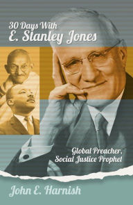 Title: Thirty Days with E. Stanley Jones: Global Preacher, Social Justice Prophet, Author: John Harnish