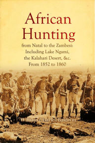Title: African Hunting, from Natal to the Zambesi: Including Lake Ngami, the Kalahari Desert, &c. From 1852 to 1860, Author: William Charles Baldwin
