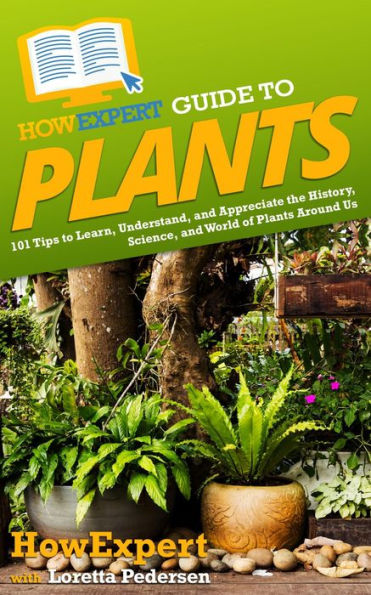 HowExpert Guide to Plants: 101 Tips to Learn, Understand, and Appreciate the History, Science, and World of Plants Around Us