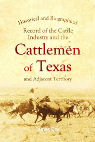 Title: Historical and Biographical Record of the Cattle Industry and the Cattlemen of Texas and Adjacent Territory, Author: James Cox