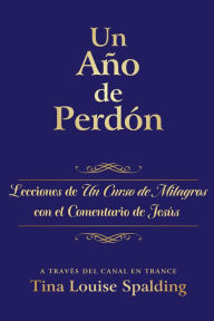Title: Un Año De Perdón: Lecciones de Un Curso de Milagros Con el Comentario de Jesús, Author: Tina Louise Spalding