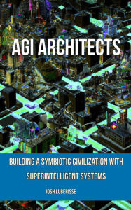 Title: AGI Architects: Building a Symbiotic Civilization with Superintelligent Systems, Author: Josh Luberisse