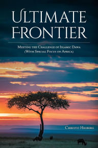 Title: Ultimate Frontier: Meeting the Challenge of Islamic Dawa (With Special Focus on Africa), Author: Christo Heiberg