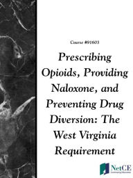 Title: Prescribing Opioids, Providing Naloxone, and Preventing Drug Diversion: The West Virginia Requirement, Author: NetCE