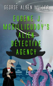 Title: Eugene J. McGillicuddy's Alien Detective Agency, Author: George Allen Miller