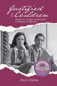 Title: Justified By Her Children: Deeds of Courage Confronting A Tradition of Racism, Author: Roy G Pollina