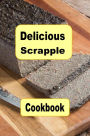 Delicious Scrapple Cookbook: Traditional and New Recipes For a Scrumptious Breakfast Food