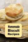 Homemade Biscuit Recipes: A Cookbook for Drop Rolled Buttermilk and Many Other Homemade Biscuits