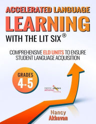 Title: Accelerated Language Learning (ALL) with The Lit Six (grades 4-5): Comprehensive ELD units to ensure student language acquisition, grades 4-5, Author: Nancy Akhavan
