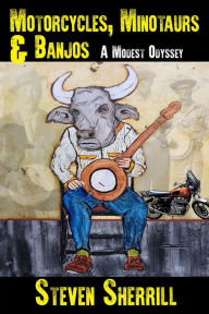 Title: Motorcycles, Minotaurs, & Banjos: A Modest Odyssey, Author: Steven Sherrill