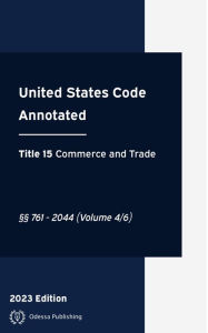 Title: United States Code Annotated 2023 Edition Title 15 Commerce and Trade §§761 - 2044 Volume 4/6: USCA, Author: United States Government