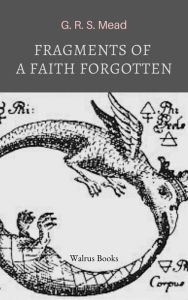 Title: Fragments of a Faith Forgotten, Author: G. R. S. Mead