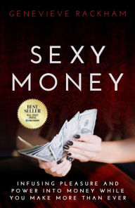 Title: Sexy Money: Infusing Pleasure and Power into Money While You Make More Than Ever, Author: Genevieve Rackham