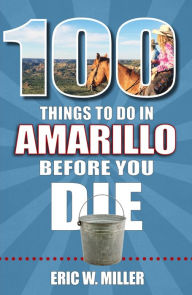 Title: 100 Things to Do in Amarillo Before You Die, Author: Eric W. Miller