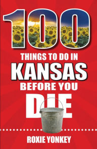 Title: 100 Things to Do in Kansas Before You Die, Author: Roxie Yonkey