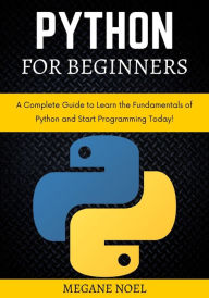 Title: Python for Beginners: A Complete Guide to Learn the Fundamentals of Python and Start Programming Today!, Author: Megane Noel