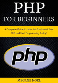 Title: PHP for Beginners: A Complete Guide to Learn the Fundamentals of PHP and Start Programming Today!, Author: Megane Noel