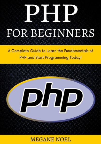 PHP for Beginners: A Complete Guide to Learn the Fundamentals of PHP and Start Programming Today!