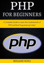 PHP for Beginners: A Complete Guide to Learn the Fundamentals of PHP and Start Programming Today!