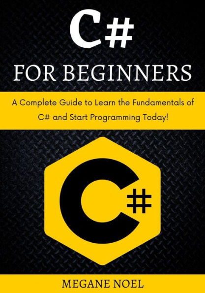 C# for Beginners : A Complete Guide to Learn the Fundamentals of C# and Start Programming Today!
