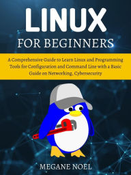 Title: Linux for Beginners: A Comprehensive Guide to Learn Linux and Programming Tools for Configuration and Command Line with a Basic Guide on Netw, Author: Megane Noel