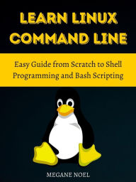 Title: Learn Linux Command Line: Easy Guide from Scratch to Shell Programming and Bash Scripting, Author: Megane Noel