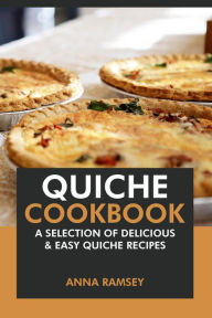 Title: Quiche Cookbook: A Selection of Delicious & Easy Quiche Recipes, Author: Anna Ramsey