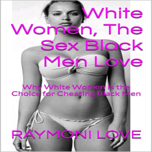 White Women, the Sex Black Men Love ( Why White Women Are the Choice for Cheating Black Men ) by Raymoni Love eBook Barnes and Noble® pic