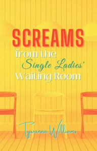 Title: Screams from the Single Ladies' Waiting Room, Author: Tywanna Williams