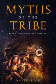 Title: Myths of the Tribe: When Religion and Ethics Diverge, Author: David Rich