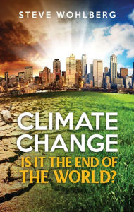 Title: Climate Change: Is It The End of the World?, Author: Steve Wolbergh